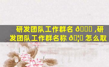 研发团队工作群名 🐕 ,研发团队工作群名称 🦅 怎么取